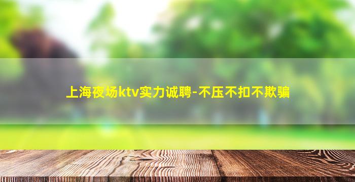 上海夜场ktv实力诚聘-不压不扣不欺骗
